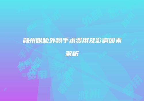 滁州眼睑外翻手术费用及影响因素解析