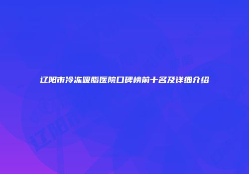 辽阳市冷冻吸脂医院口碑榜前十名及详细介绍