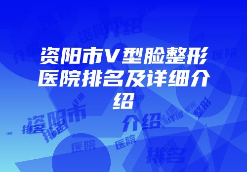 资阳市V型脸整形医院排名及详细介绍