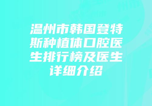温州市韩国登特斯种植体口腔医生排行榜及医生详细介绍