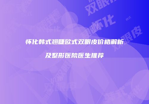 怀化韩式翘睫欧式双眼皮价格解析及整形医院医生推荐