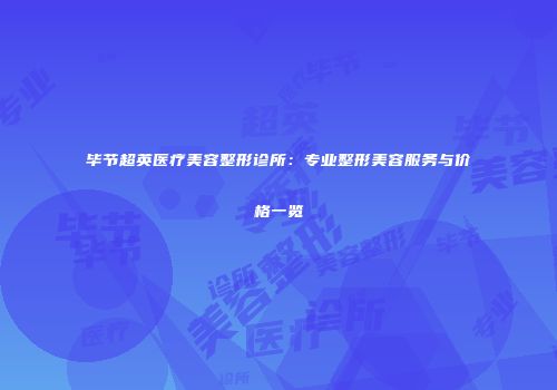 毕节超英医疗美容整形诊所：专业整形美容服务与价格一览