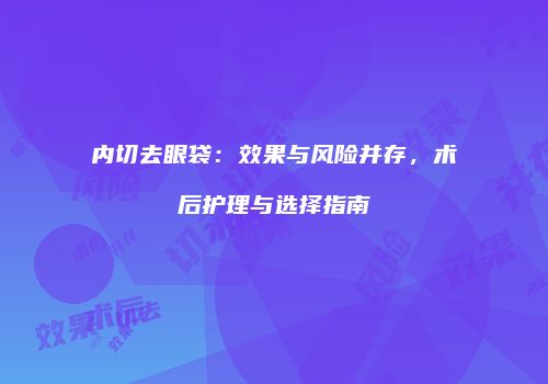 内切去眼袋：效果与风险并存，术后护理与选择指南