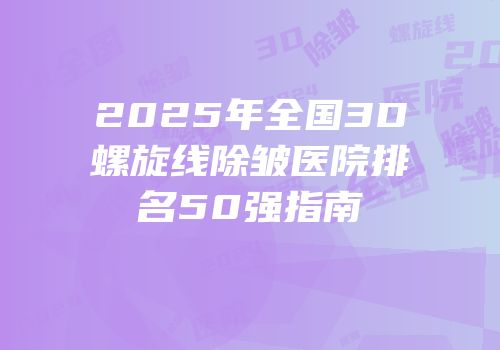 2025年全国3D螺旋线除皱医院排名50强指南