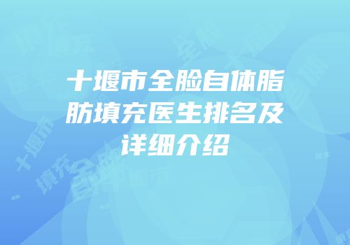 十堰市全脸自体脂肪填充医生排名及详细介绍