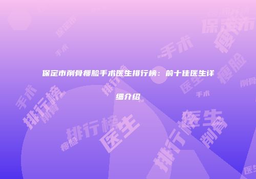保定市削骨瘦脸手术医生排行榜：前十佳医生详细介绍