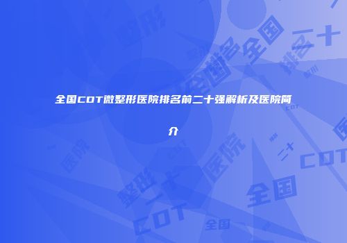 全国CDT微整形医院排名前二十强解析及医院简介