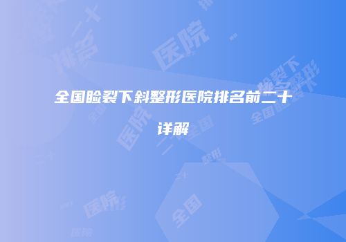 全国睑裂下斜整形医院排名前二十详解