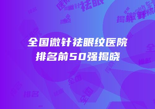 全国微针祛眼纹医院排名前50强揭晓