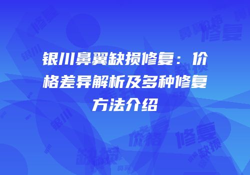银川鼻翼缺损修复：价格差异解析及多种修复方法介绍