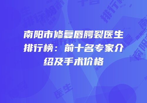 南阳市修复唇腭裂医生排行榜：前十名专家介绍及手术价格