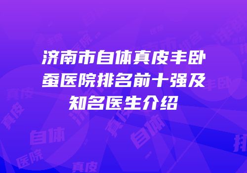 济南市自体真皮丰卧蚕医院排名前十强及知名医生介绍