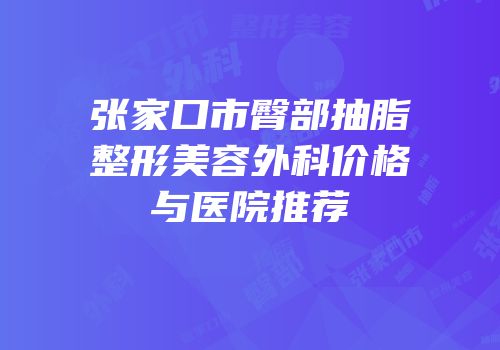 张家口市臀部抽脂整形美容外科价格与医院推荐