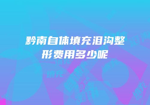 黔南自体填充泪沟整形费用多少呢
