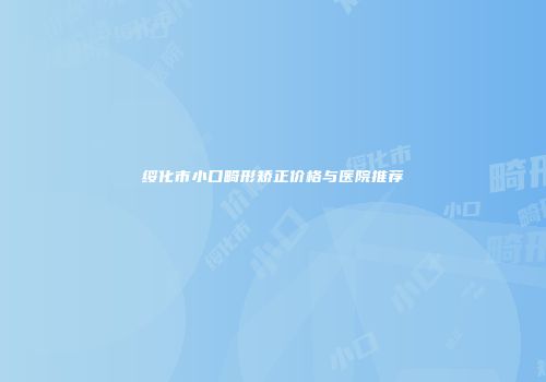 绥化市小口畸形矫正价格与医院推荐