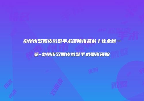 泉州市双眼皮微整手术医院排名前十佳全新一览-泉州市双眼皮微整手术整形医院