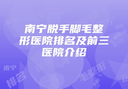 南宁脱手脚毛整形医院排名及前三医院介绍