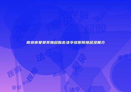 南京市爱贝芙玻尿酸去法令纹医院排名及简介