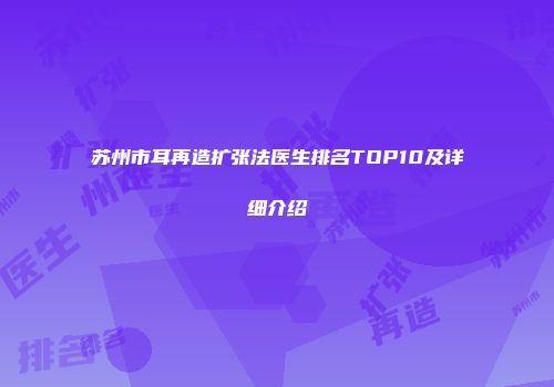 苏州市耳再造扩张法医生排名TOP10及详细介绍