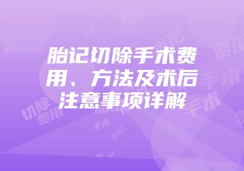 胎记切除手术费用、方法及术后注意事项详解