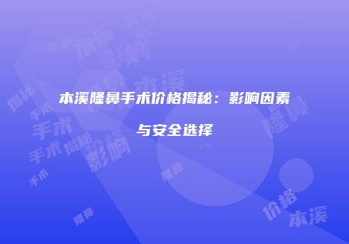 本溪隆鼻手术价格揭秘：影响因素与安全选择