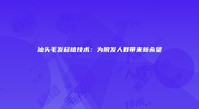 汕头毛发移植技术：为脱发人群带来新希望