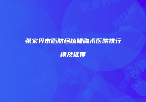 张家界市脂肪移植隆胸术医院排行榜及推荐