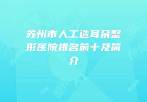 苏州市人工造耳朵整形医院排名前十及简介