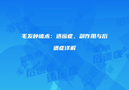 毛发种植术：适应症、副作用与后遗症详解