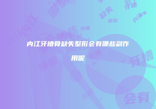 内江牙槽骨缺失整形会有哪些副作用呢