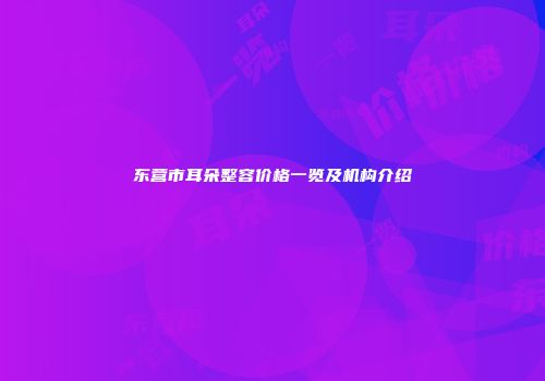 东营市耳朵整容价格一览及机构介绍