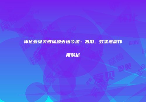 怀化爱贝芙玻尿酸去法令纹：费用、效果与副作用解析