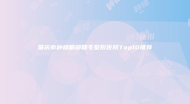 肇庆市种植眼部睫毛整形医院Top10推荐