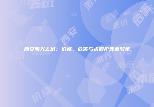 西安激光去斑：价格、危害与术后护理全解析