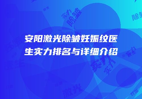 安阳激光除皱妊娠纹医生实力排名与详细介绍