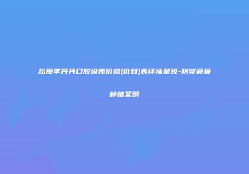 松原李丹丹口腔诊所价格(价目)表详情呈现-附穿颧骨种植案例