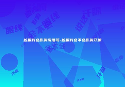 纹眼线会影响说话吗-纹眼线会不会影响汗腺