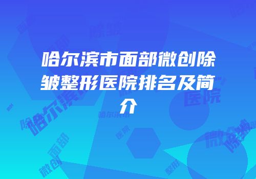 哈尔滨市面部微创除皱整形医院排名及简介