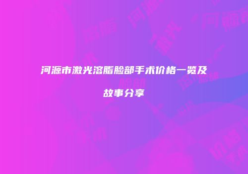 河源市激光溶脂脸部手术价格一览及故事分享