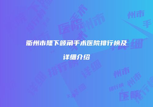 衢州市隆下颌角手术医院排行榜及详细介绍