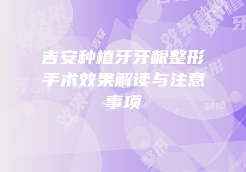 吉安种植牙牙龈整形手术效果解读与注意事项
