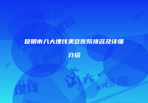 昆明市八大埋线美容医院排名及详细介绍