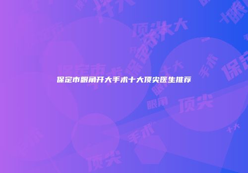保定市眼角开大手术十大顶尖医生推荐