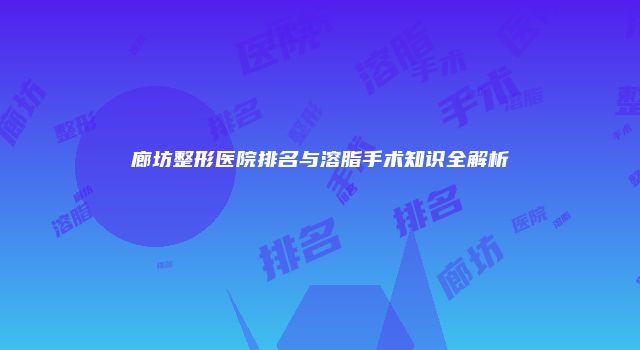 廊坊整形医院排名与溶脂手术知识全解析