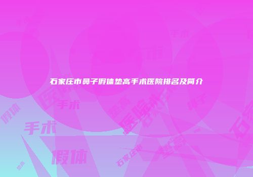 石家庄市鼻子假体垫高手术医院排名及简介