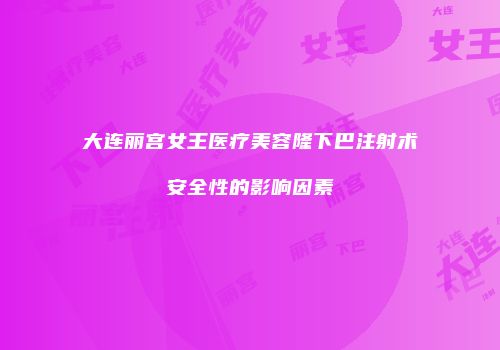 大连丽宫女王医疗美容隆下巴注射术安全性的影响因素