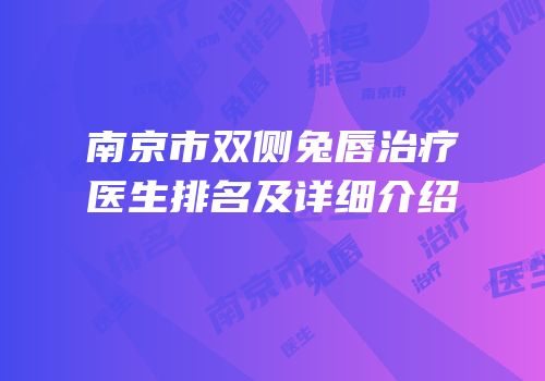 南京市双侧兔唇治疗医生排名及详细介绍