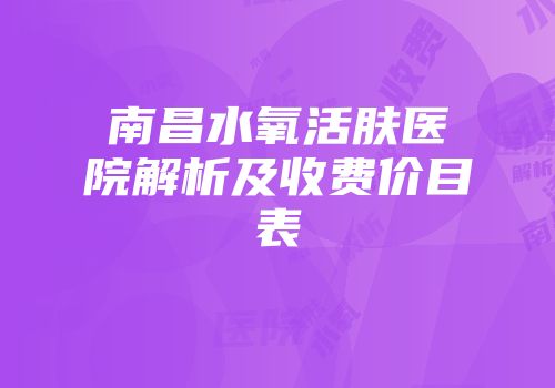 南昌水氧活肤医院解析及收费价目表
