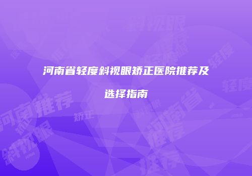 河南省轻度斜视眼矫正医院推荐及选择指南