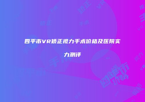 四平市VR矫正视力手术价格及医院实力测评